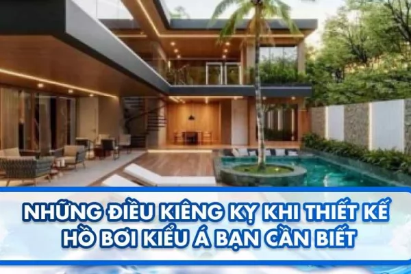 Những điều kiêng kỵ khi thiết kế hồ bơi kiểu Á bạn cần biết